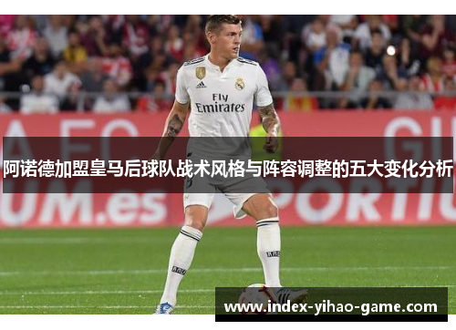 阿诺德加盟皇马后球队战术风格与阵容调整的五大变化分析