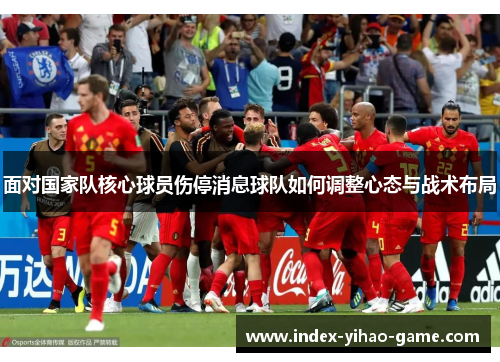 面对国家队核心球员伤停消息球队如何调整心态与战术布局